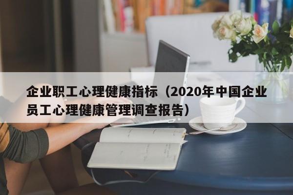 企业职工心理健康指标（2020年中国企业员工心理健康管理调查报告）
